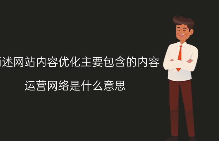 简述网站内容优化主要包含的内容 运营网络是什么意思？